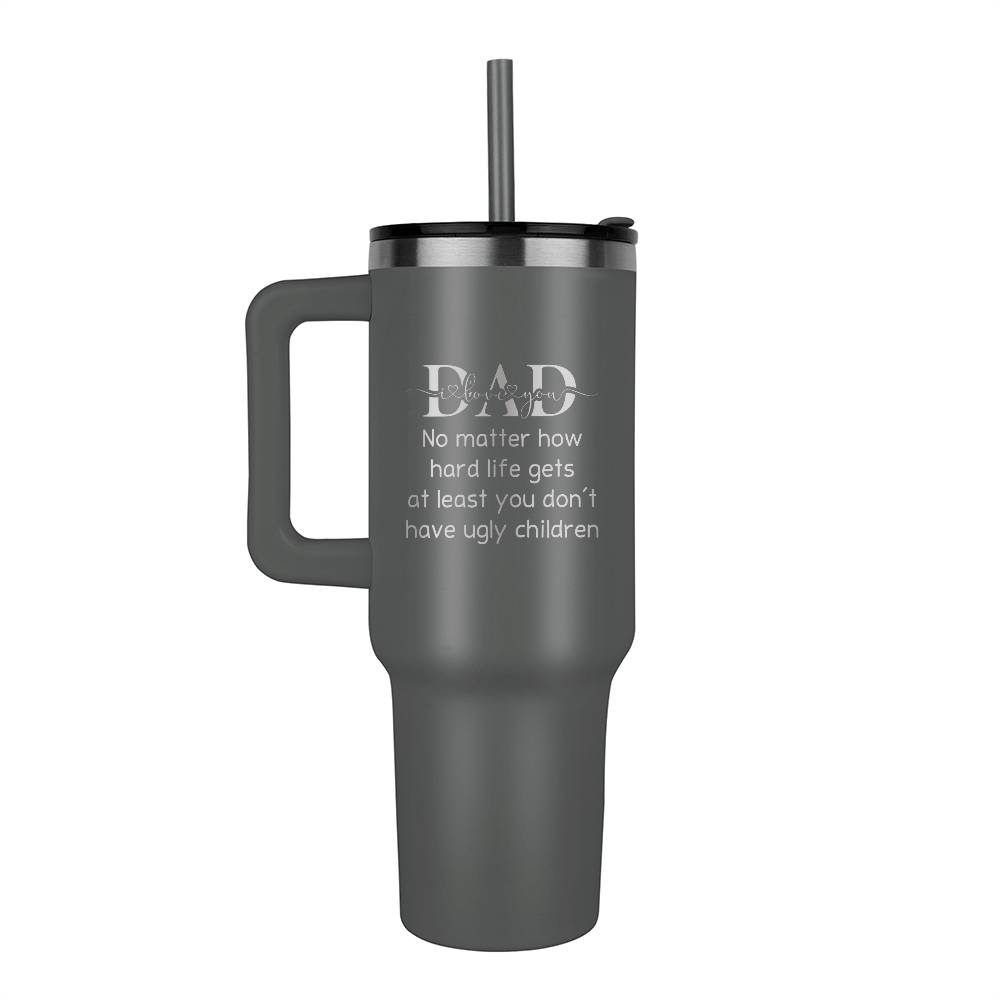 40 oz Stainless Steel Tumbler for Dad At Least You Don't Have Ugly Kids